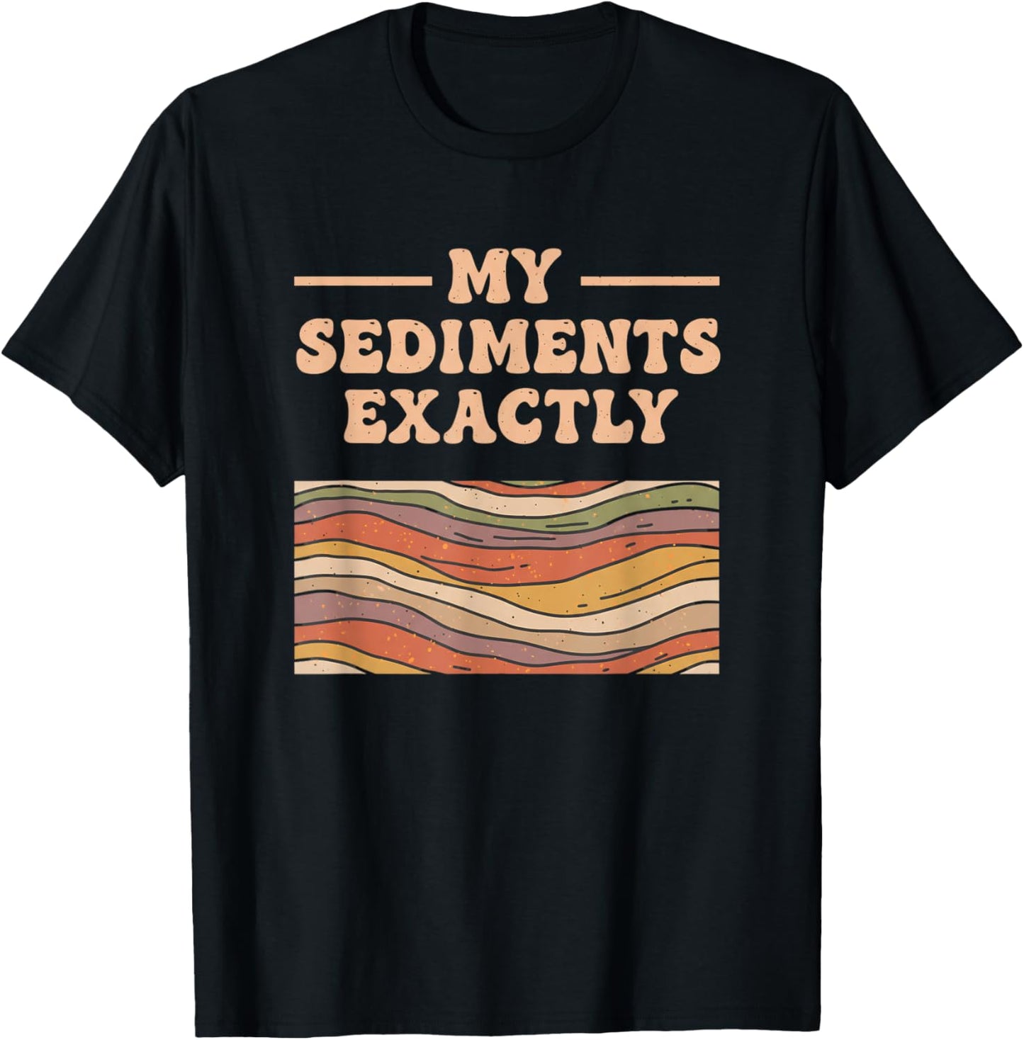 Fine Arts My Sediments Exactly, Retro Layered Geology Art T-Shirt - T-Shirt | Black