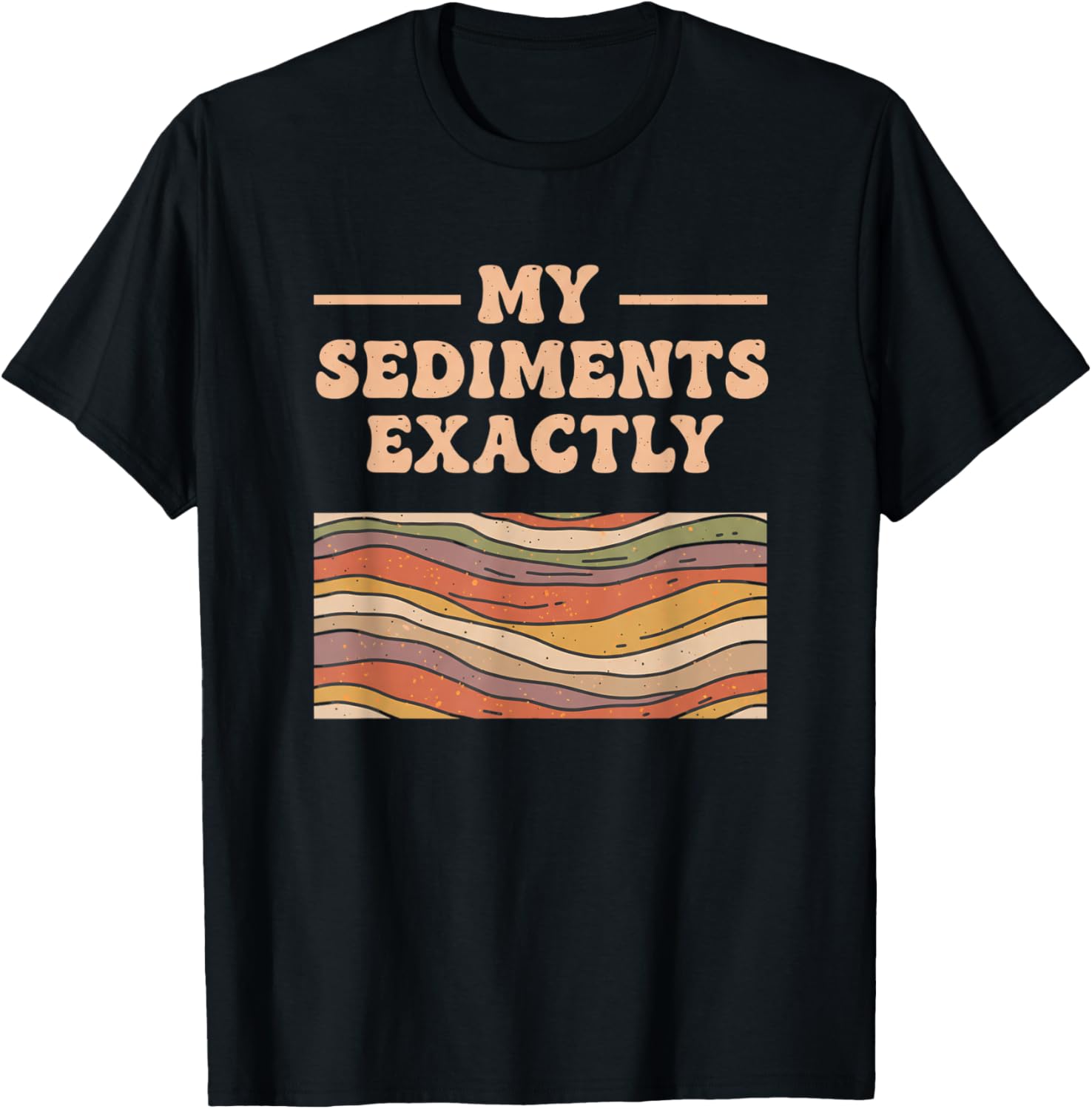 Fine Arts My Sediments Exactly, Retro Layered Geology Art T-Shirt - T-Shirt | Black