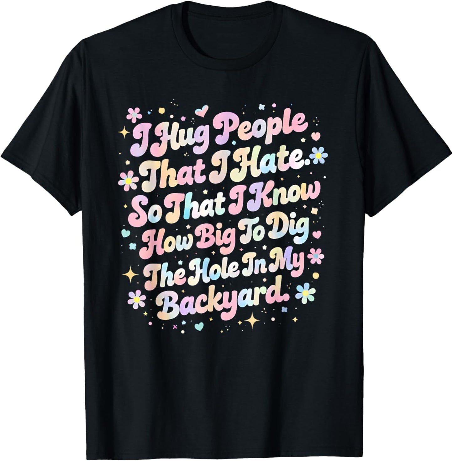 I Hug People That I Hate So That I Know How Big to Dig The T-Shirt - T-Shirt | Black