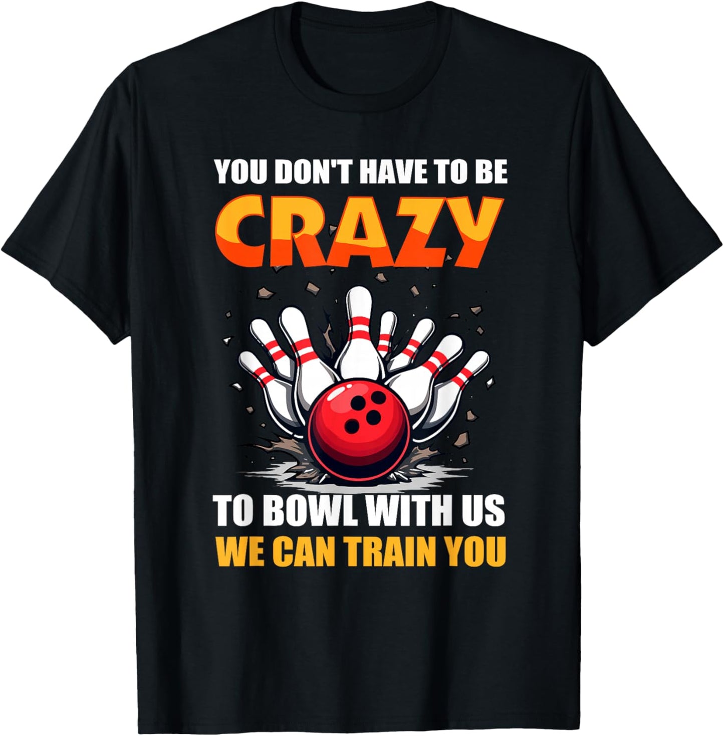 Bowling You Don't Have to Be Crazy to Bowl with Us We Can... T-Shirt - T-Shirt | Black