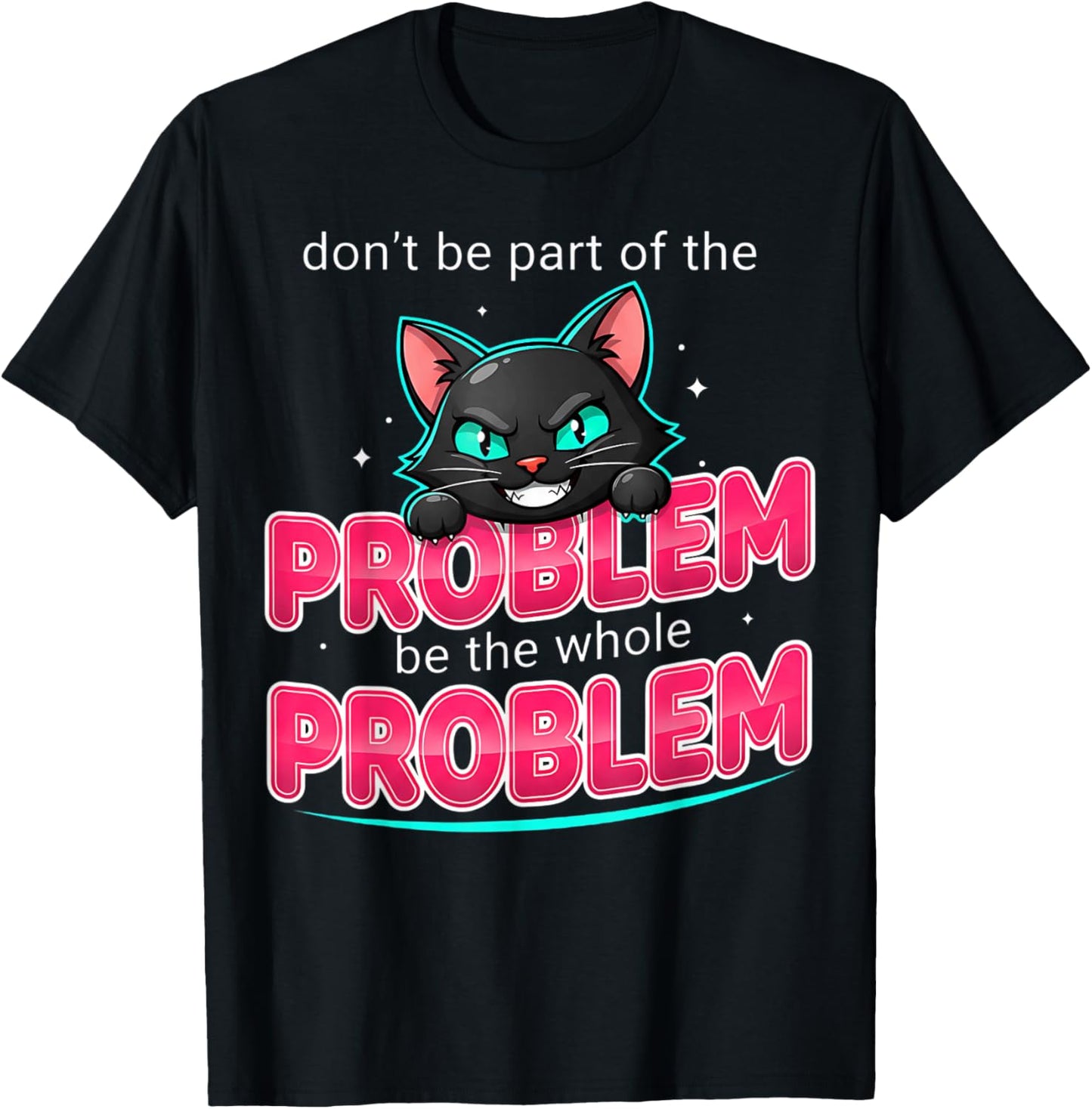 Be The Whole Problem Ironic Cat Meme Funny Graphic T-Shirt - T-Shirt | Black