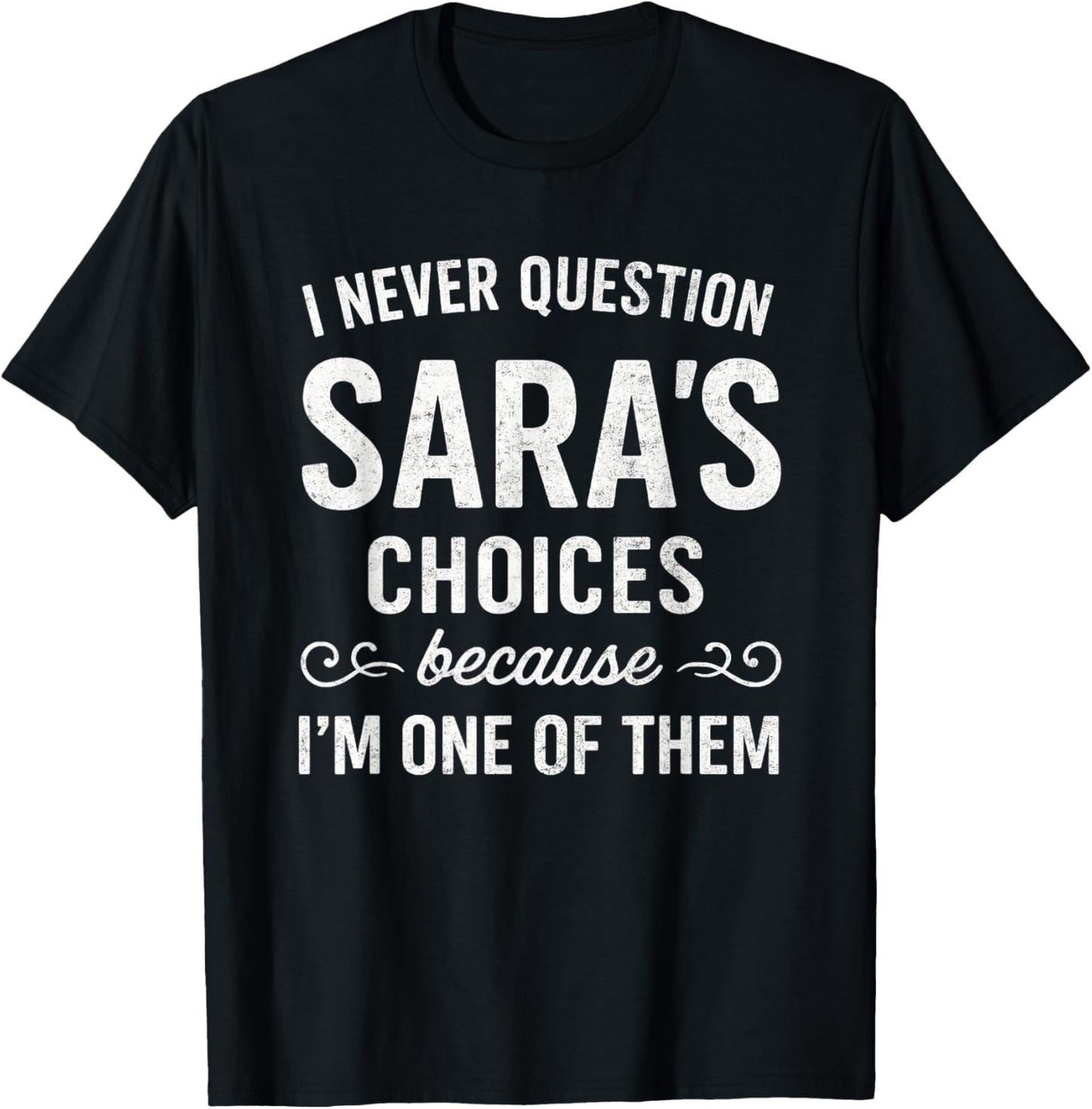 I Never Question SARA's Choices Because I'm One of Them T-Shirt - T-Shirt | Black