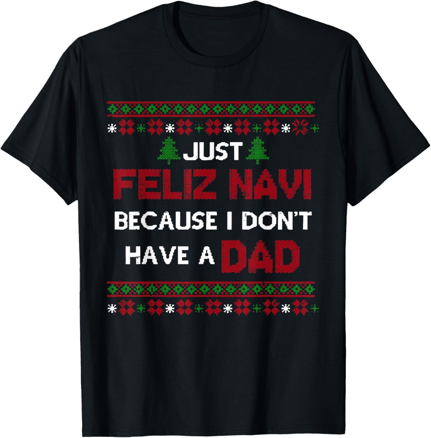 Just Feliz Navi Because I Don't Have A Dad Ugly Christmas T-Shirt - T-Shirt | Black