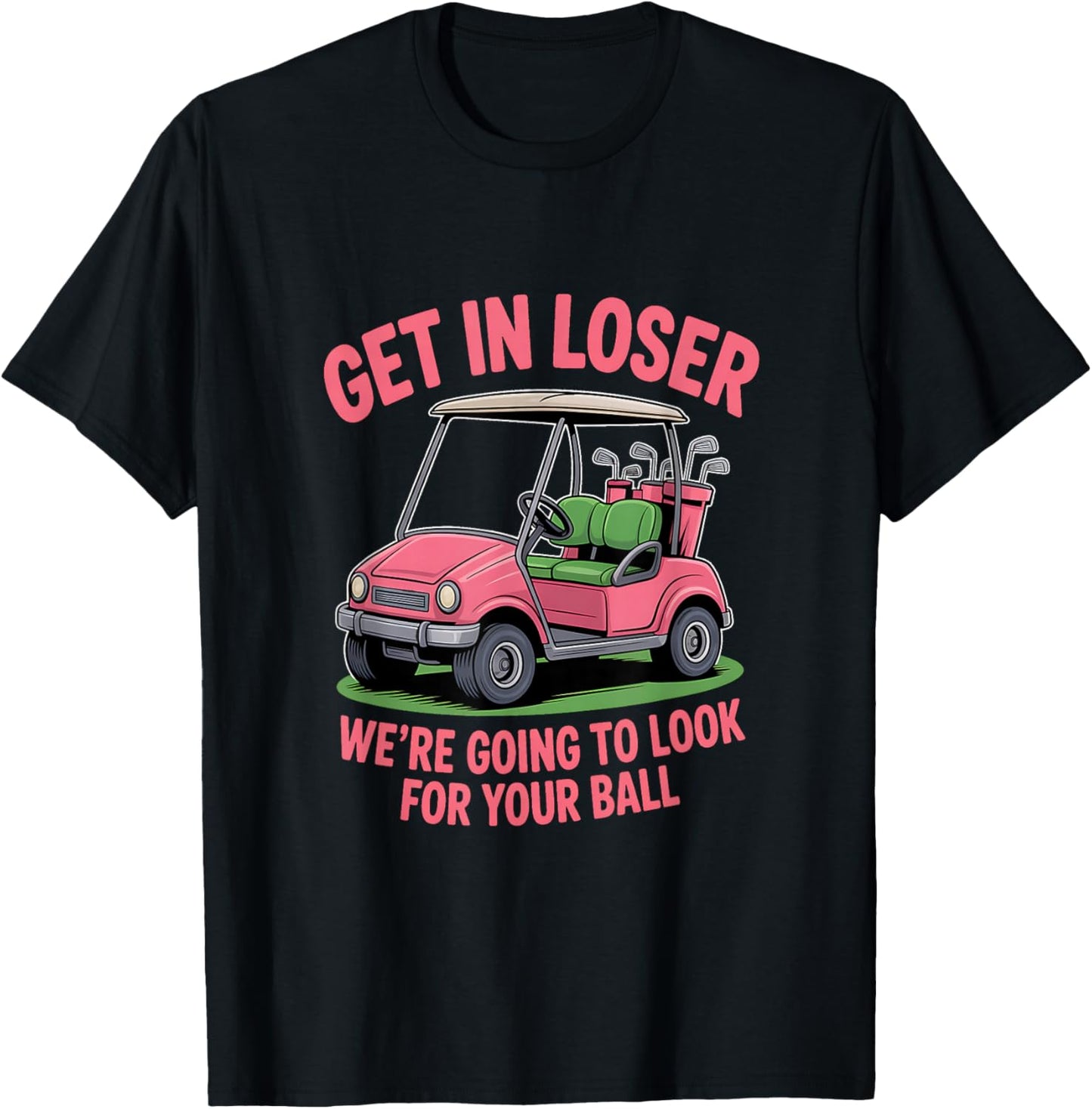 Get in Loser We’re Going to Look for Your Golfball Golf T-Shirt - T-Shirt | Black