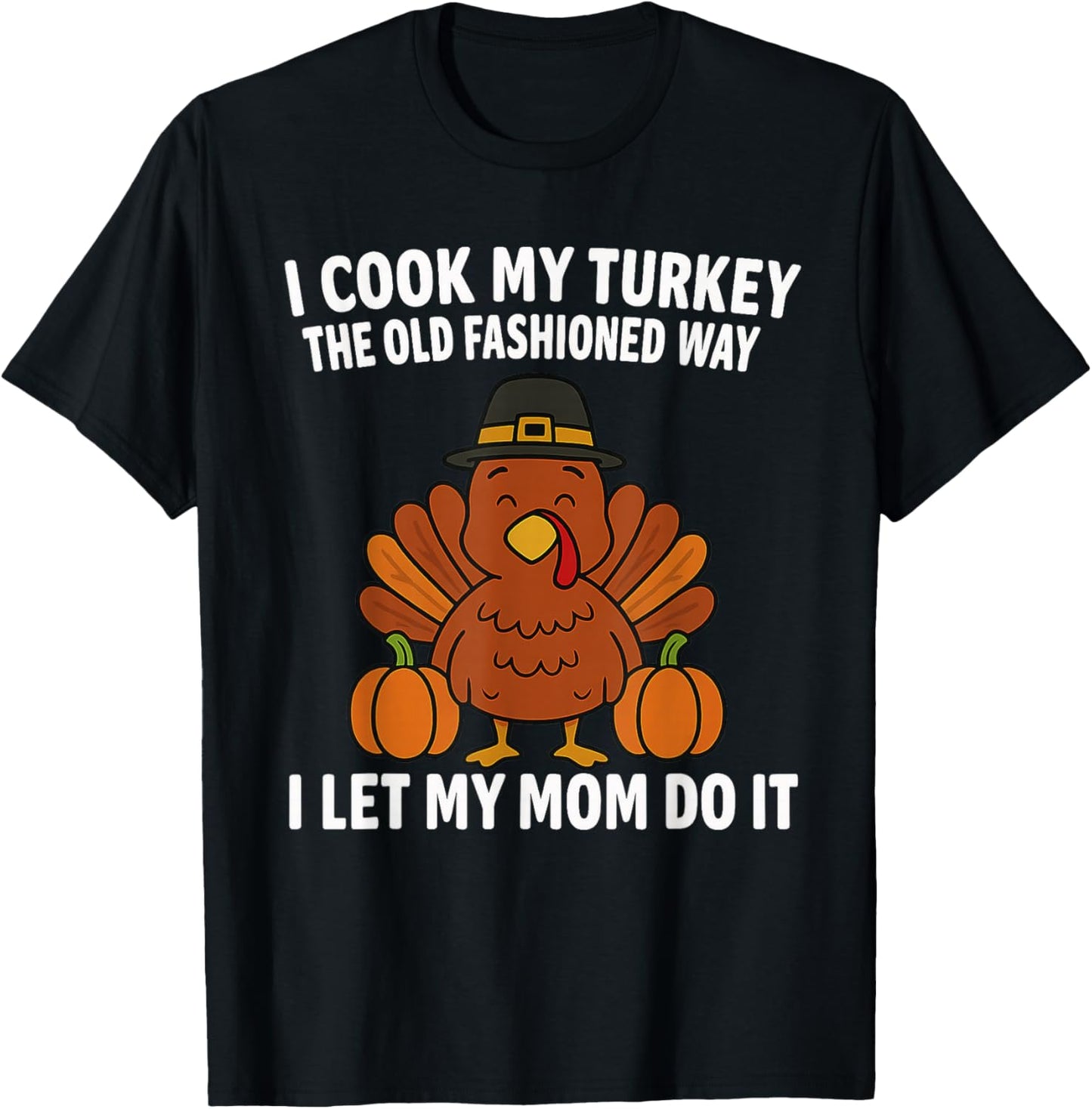 I Cook My Turkey The Old Fashioned Way I Let My Mom Do It T-Shirt - T-Shirt | Black