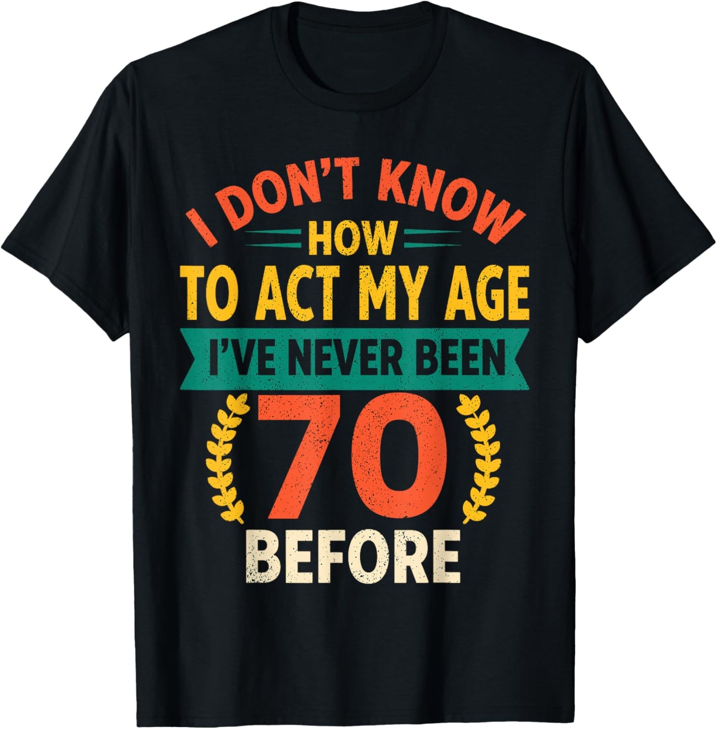 70th Birthday Humour - I Dont Know How to Act My Age T-Shirt - T-Shirt | Black