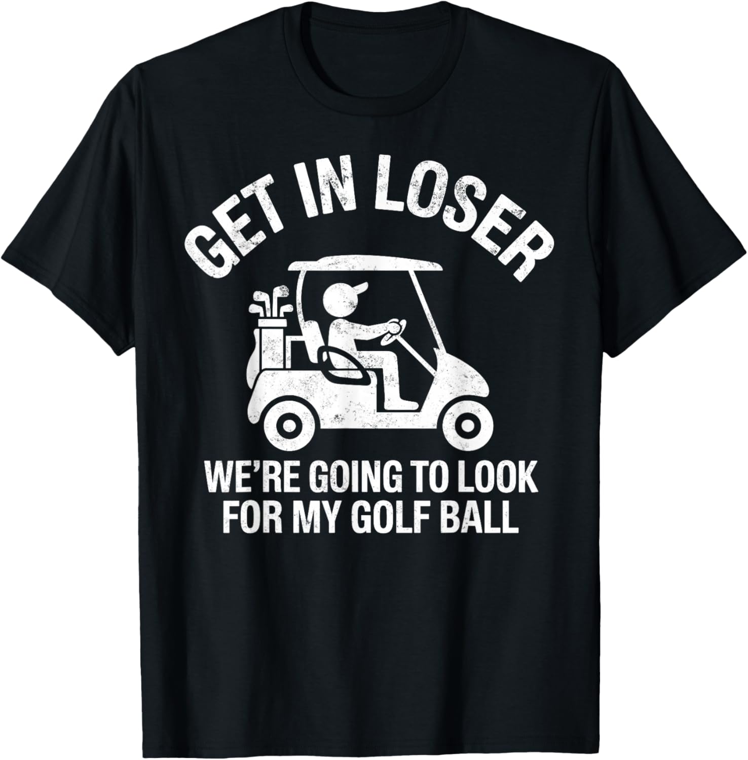 Get in Loser We're Going to Look My Golf Ball Golfer Golfing T-Shirt - T-Shirt | Black