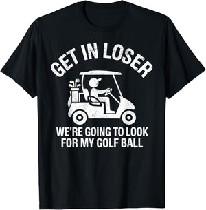 Get in Loser We're Going to Look My Golf Ball Golfer Golfing T-Shirt - T-Shirt | Black