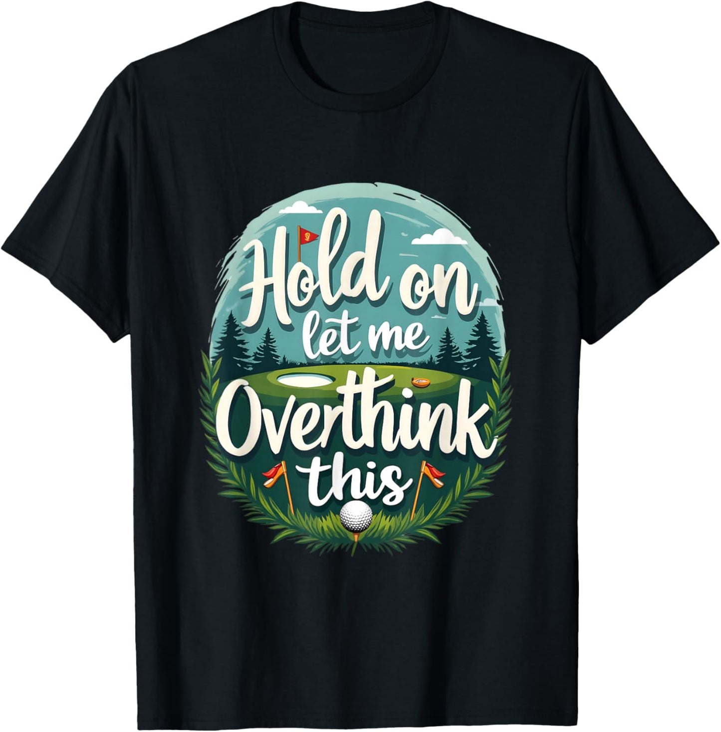 Hold,On Let Me Overthink This Funny Golf Player Apparel Fan T-Shirt - T-Shirt | Black