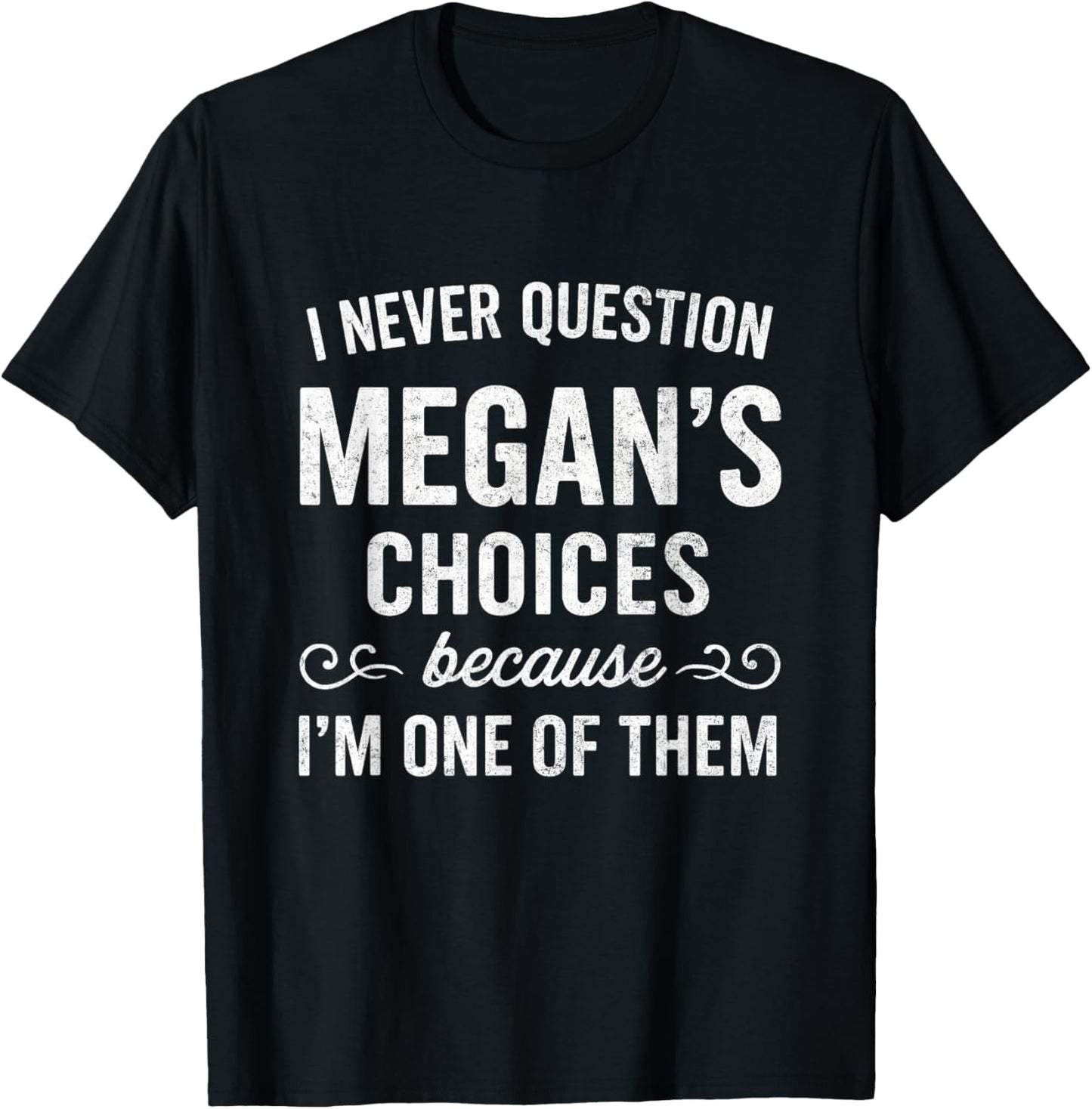 I Never Question MEGAN's Choices Because I'm One of Them T-Shirt - T-Shirt | Black