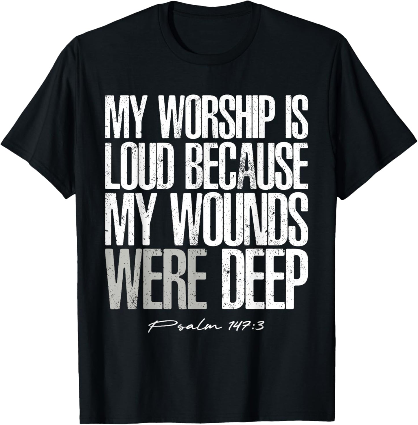 My Worship is Loud Because My Wounds were Deep Psalm 147:3 T-Shirt - T-Shirt | Black