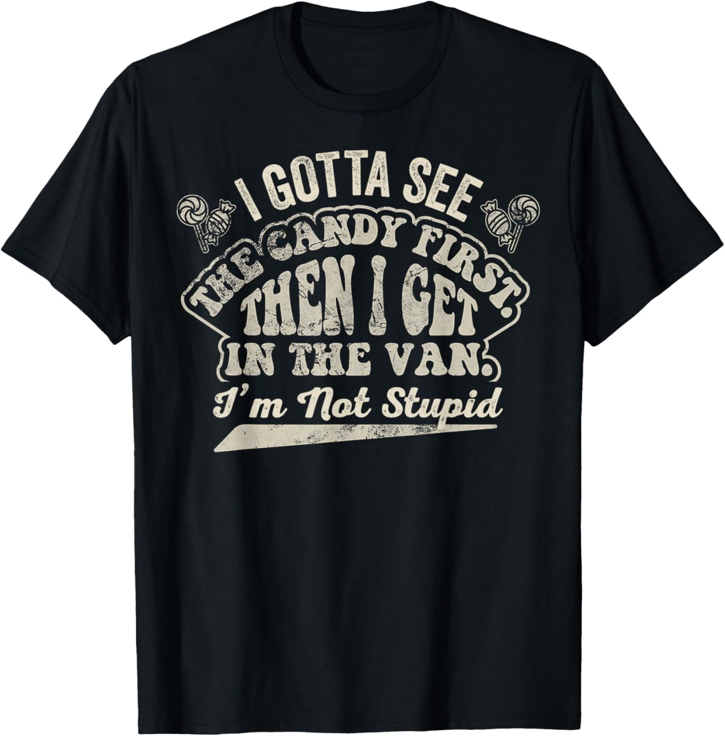Gotta See The Candy First Then Get in The Van Im Not Stupid T-Shirt - T-Shirt | Black
