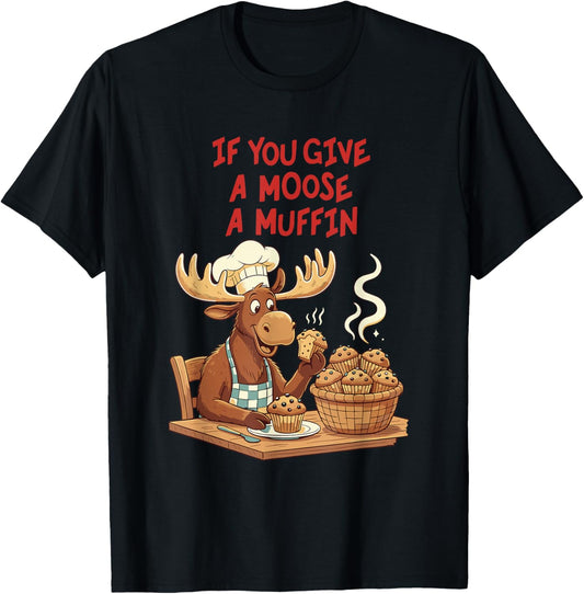 If You Give A Moose A Muffin Funny Baking Pastry Lover T-Shirt - T-Shirt | Black