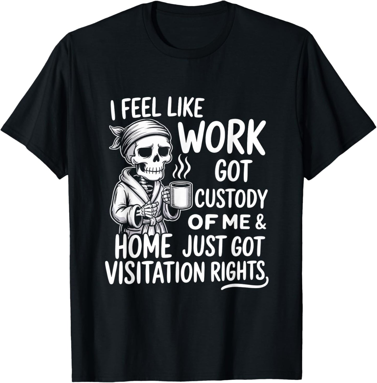 I Feel Like Work Got Custody of Me & Home Just Funny Saying T-Shirt - T-Shirt | Black