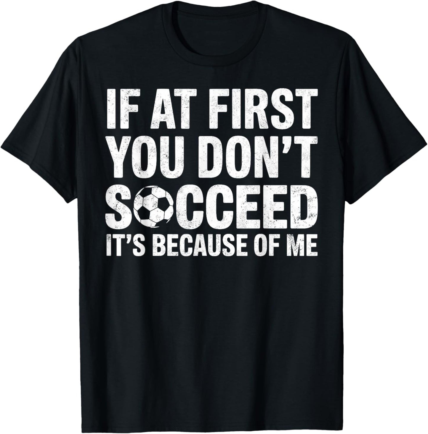 If at First You Don’t Succeed It’s Because of Me Soccer Joke T-Shirt - T-Shirt | Black