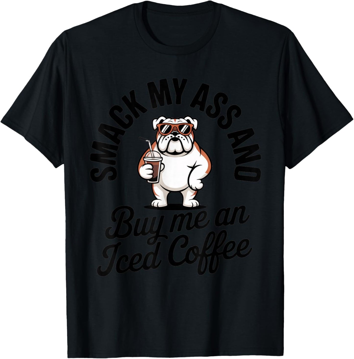 Smack My Ass and Buy Me an Iced Coffee Funny Bulldog T-Shirt - T-Shirt | Black