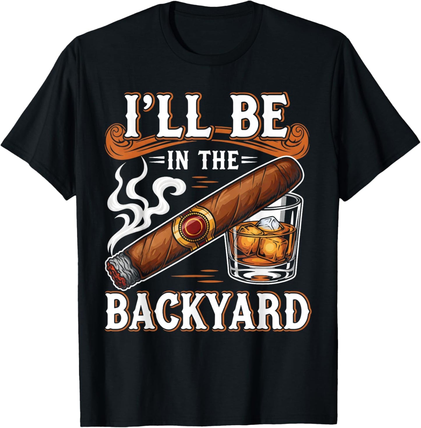 I'll Be in The Backyard Funny Cigar and Bourbon Lovers T-Shirt - T-Shirt | Black