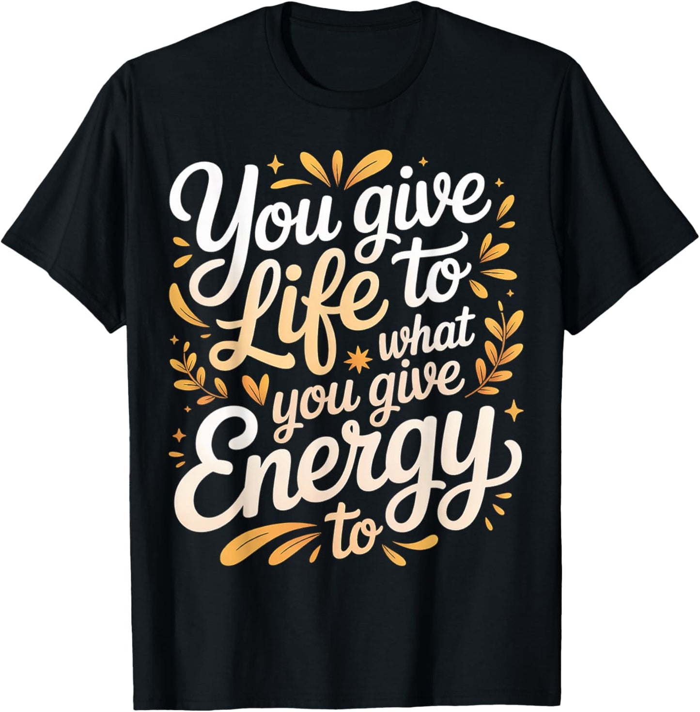 You Give Life to What You Give Energy to Mindset T-Shirt - T-Shirt | Black