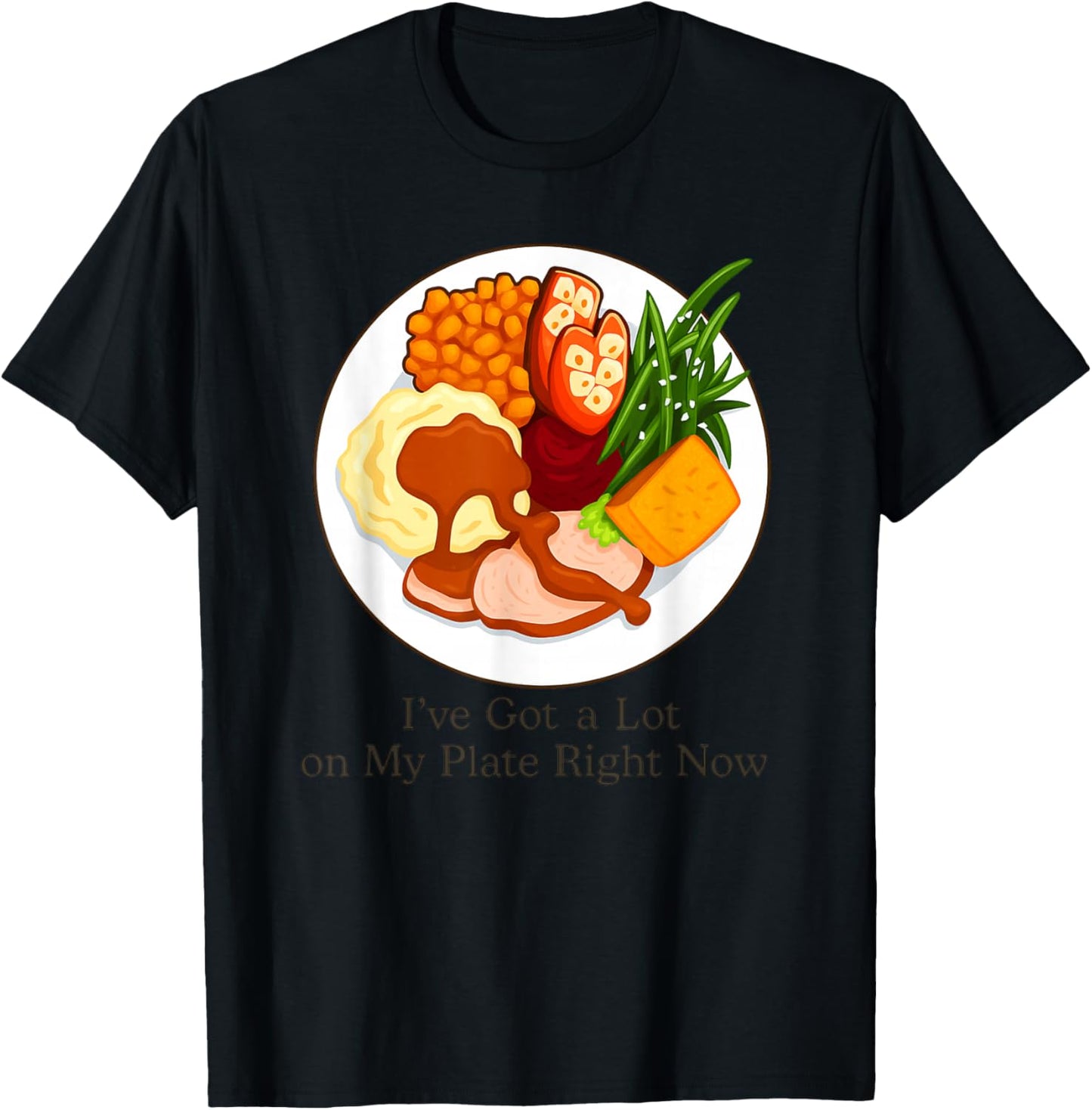 I've Got a Lot On My Plate Right Now Funny Thanksgiving T-Shirt - T-Shirt | Black