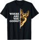 Where are You Going Funny German Shepherd Dog Lover T-Shirt - T-Shirt | Black