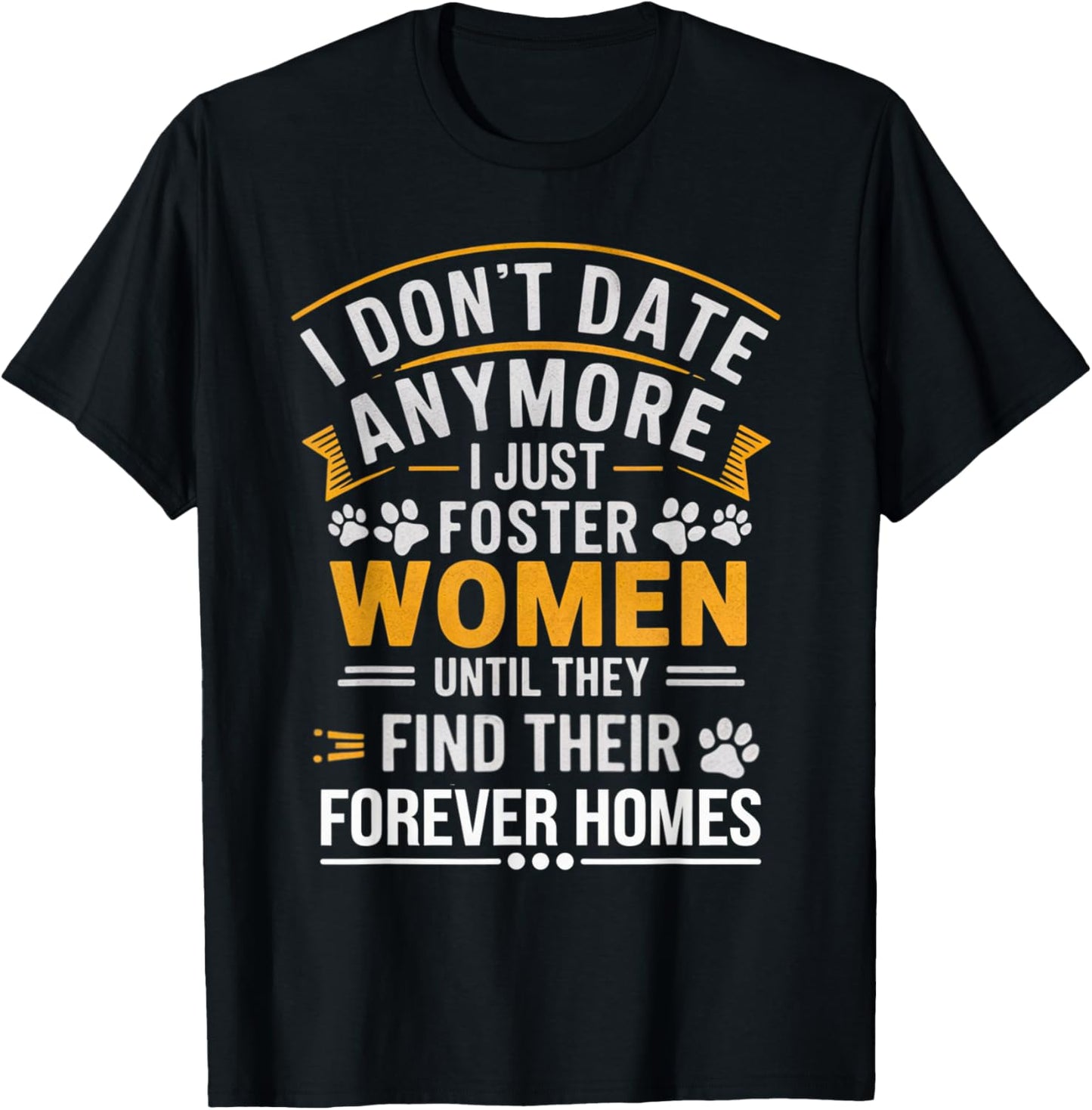 I Don't Date Anymore Just Foster Women Until They Find Homes T-Shirt - T-Shirt | Black