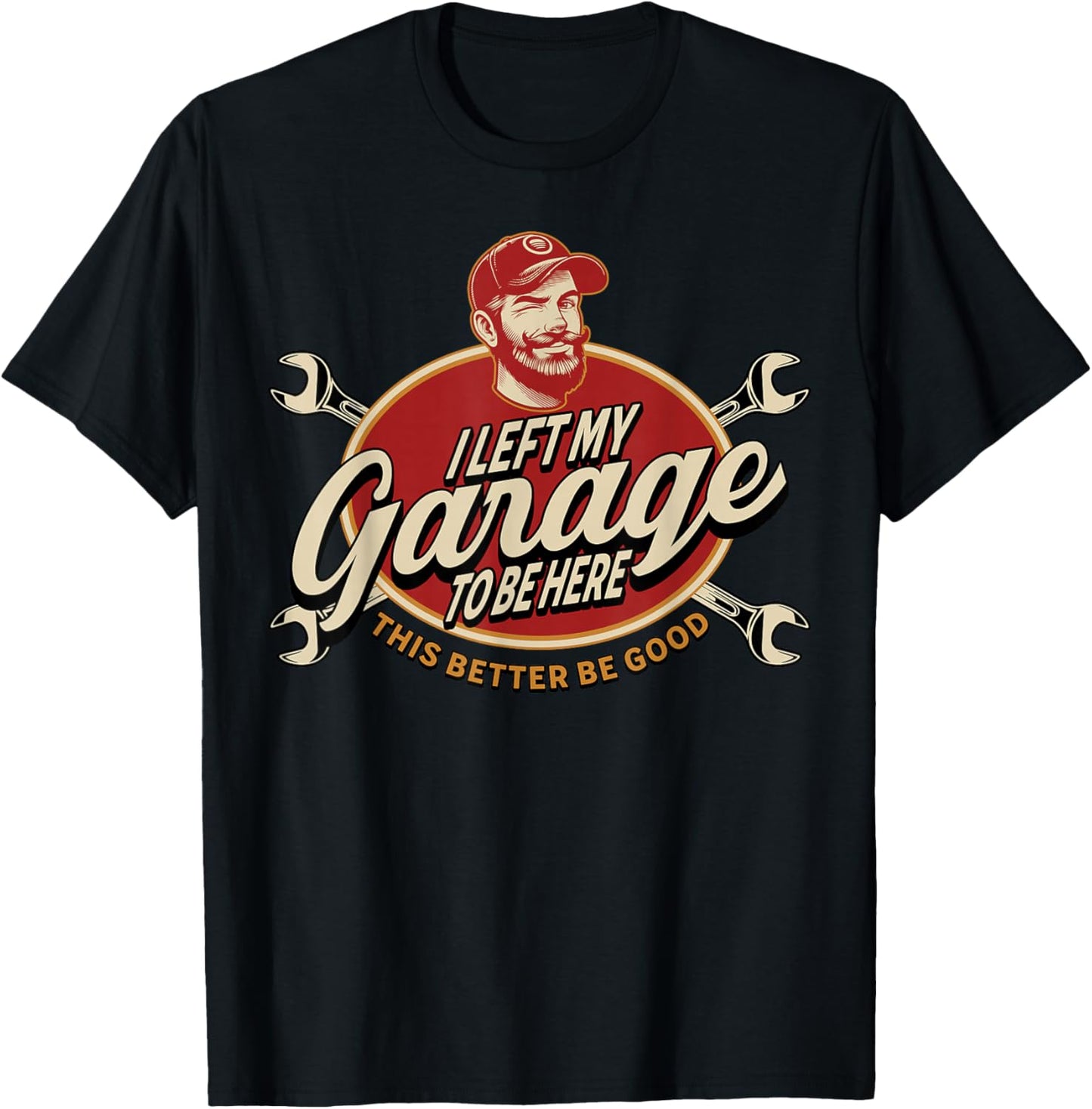 I Left My Garage to Be Here This Better Be Good T-Shirt - T-Shirt | Black