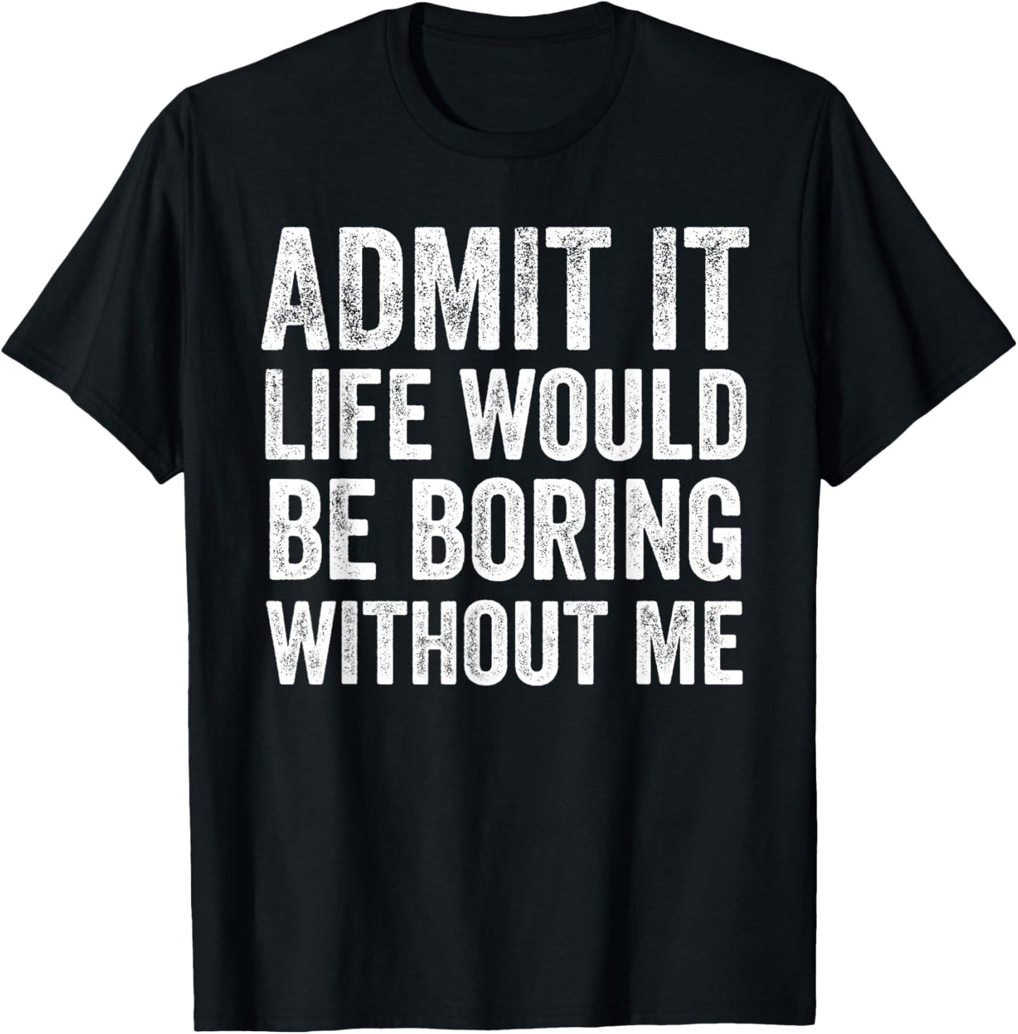 Admit It Life Would Be Boring Without Me Funny Saying T-Shirt - T-Shirt | Black