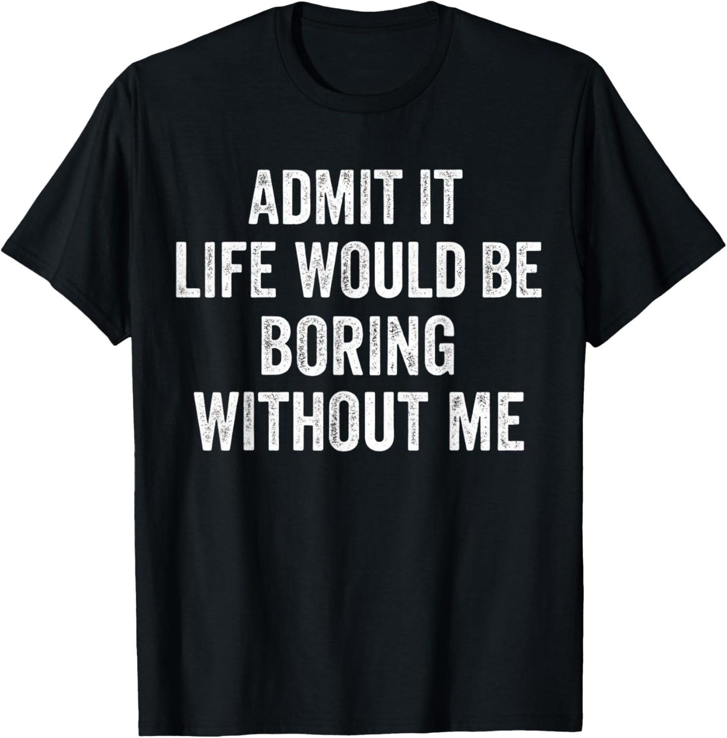 Admit It Life Would Be Boring Without Me Sarcastic Funny T-Shirt - T-Shirt | Black