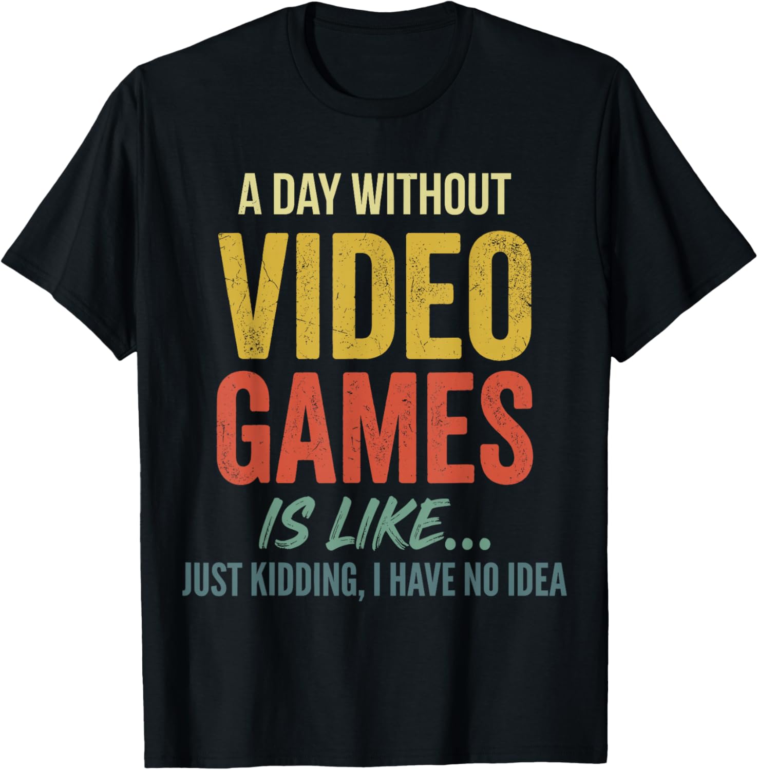 A Day Without Video Games is Like just Kidding Have no idea T-Shirt - T-Shirt | Black