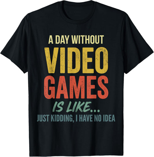 A Day Without Video Games is Like just Kidding Have no idea T-Shirt - T-Shirt | Black