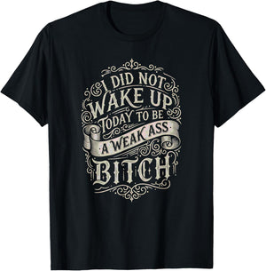 did not Wake up Today to be a Weak Ass Bitch Inspirational T-Shirt - T-Shirt | Black