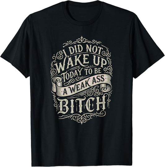 did not Wake up Today to be a Weak Ass Bitch Inspirational T-Shirt - T-Shirt | Black
