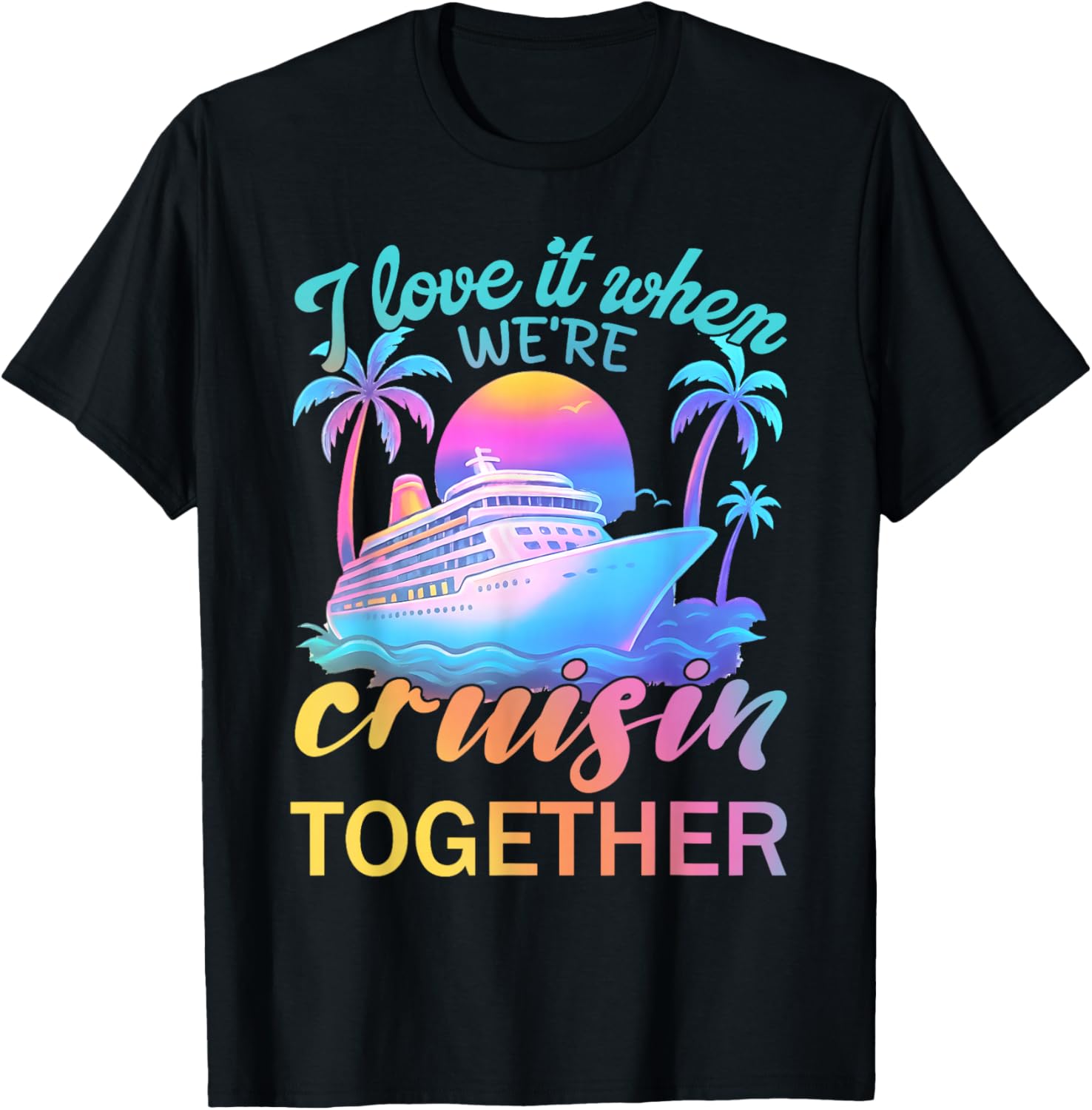 I Love It When We’re Cruisin' Together 2026 Cruise Vacation T-Shirt - T-Shirt | Black
