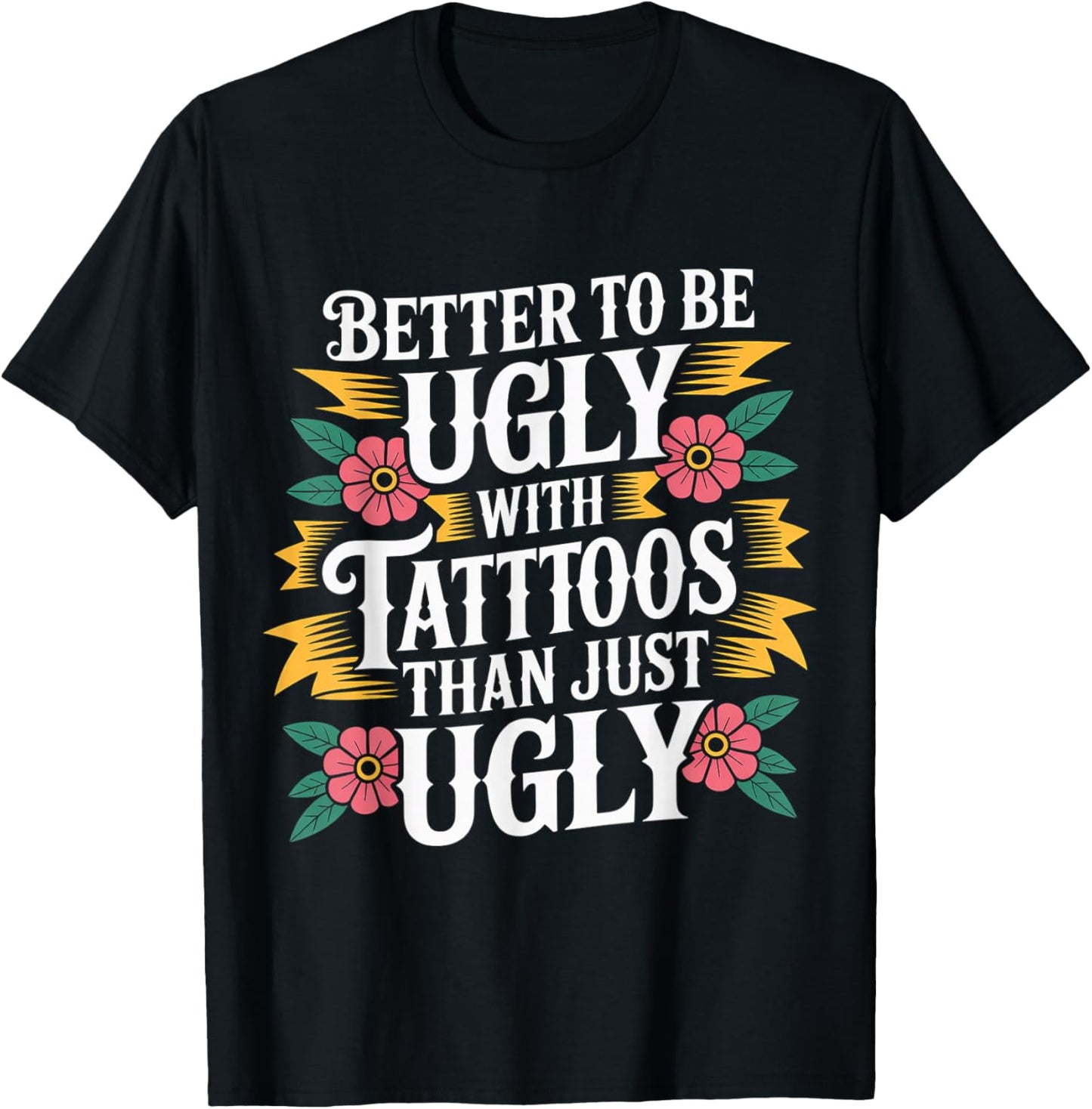 Better to Be Ugly with Tattoos Than Just Ugly T-Shirt - T-Shirt | Black