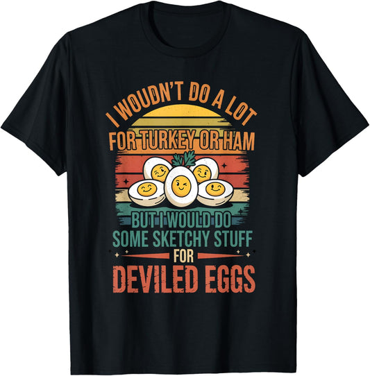 I Would do Some Sketchy Stuff for Deviled Eggs Thanksgiving T-Shirt - T-Shirt | Black