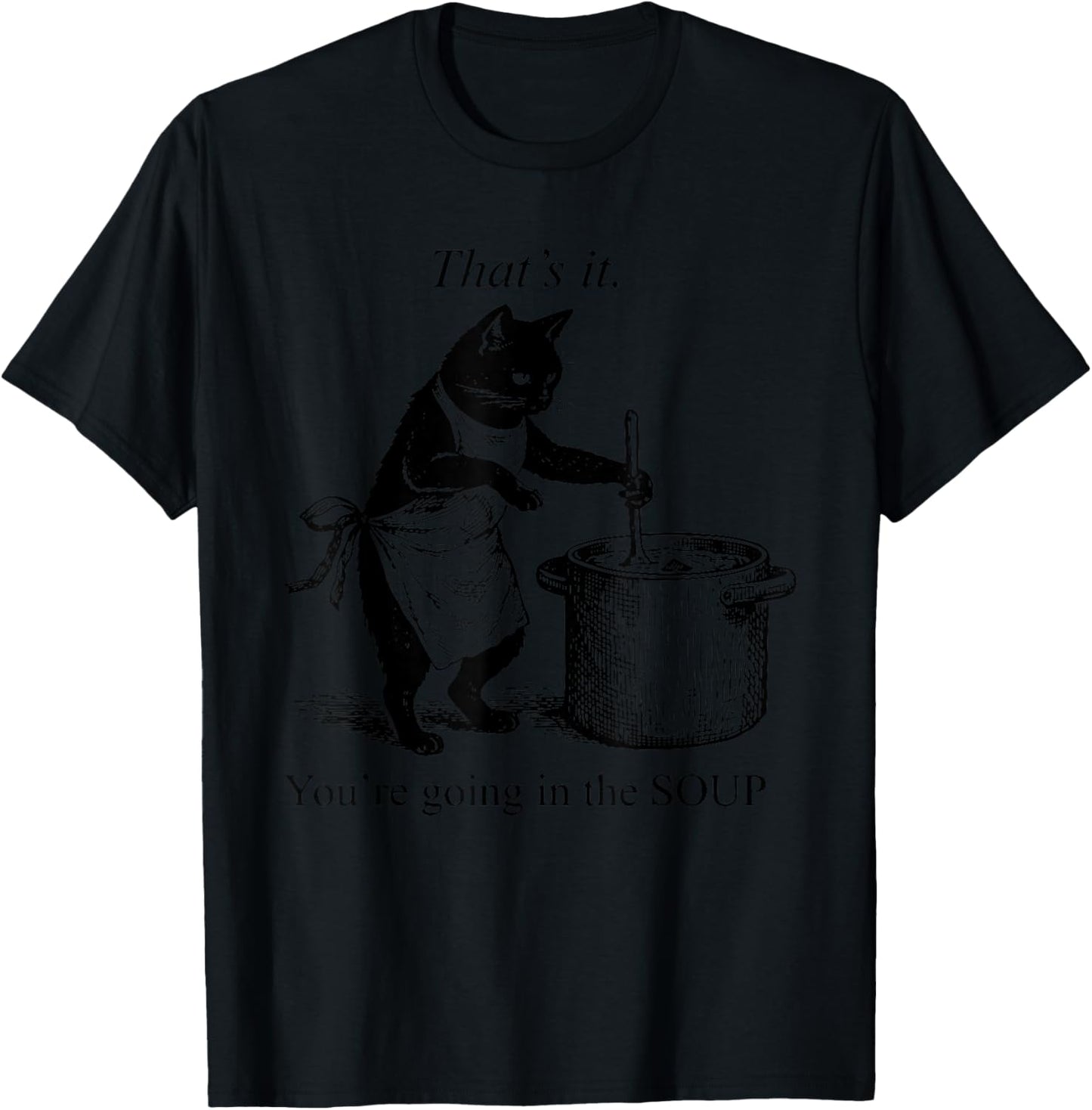That's It You're Going in The Soup Funny Black Cat Meme T-Shirt - T-Shirt | Black