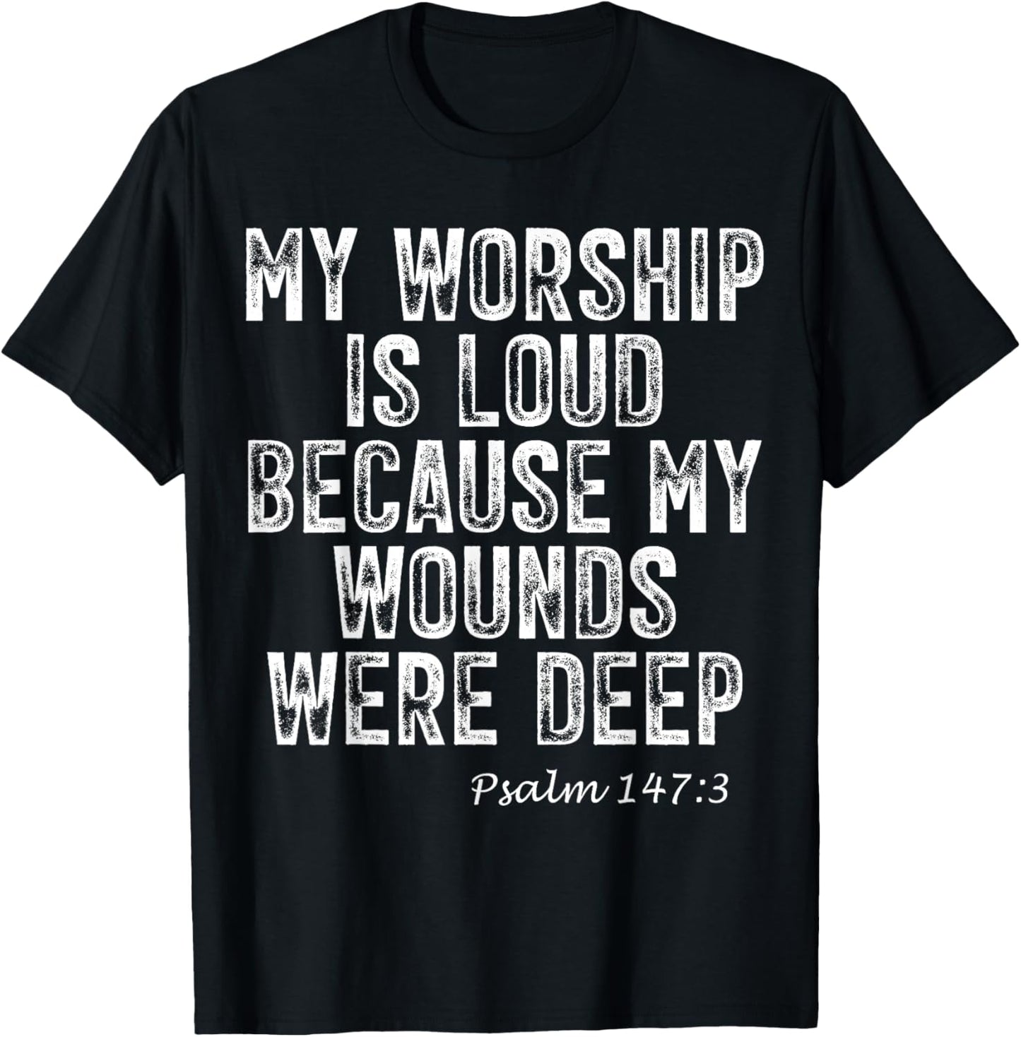 Psalm 147:3 My Worship is Loud Because Wounds were Deep T-Shirt - T-Shirt | Black