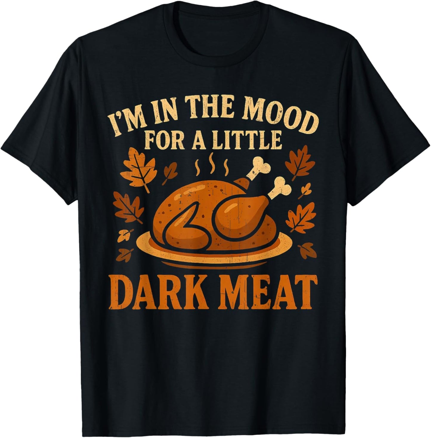 I'm in The Mood for Dark Meat Funny Adult Turkey Men Women T-Shirt - T-Shirt | Black