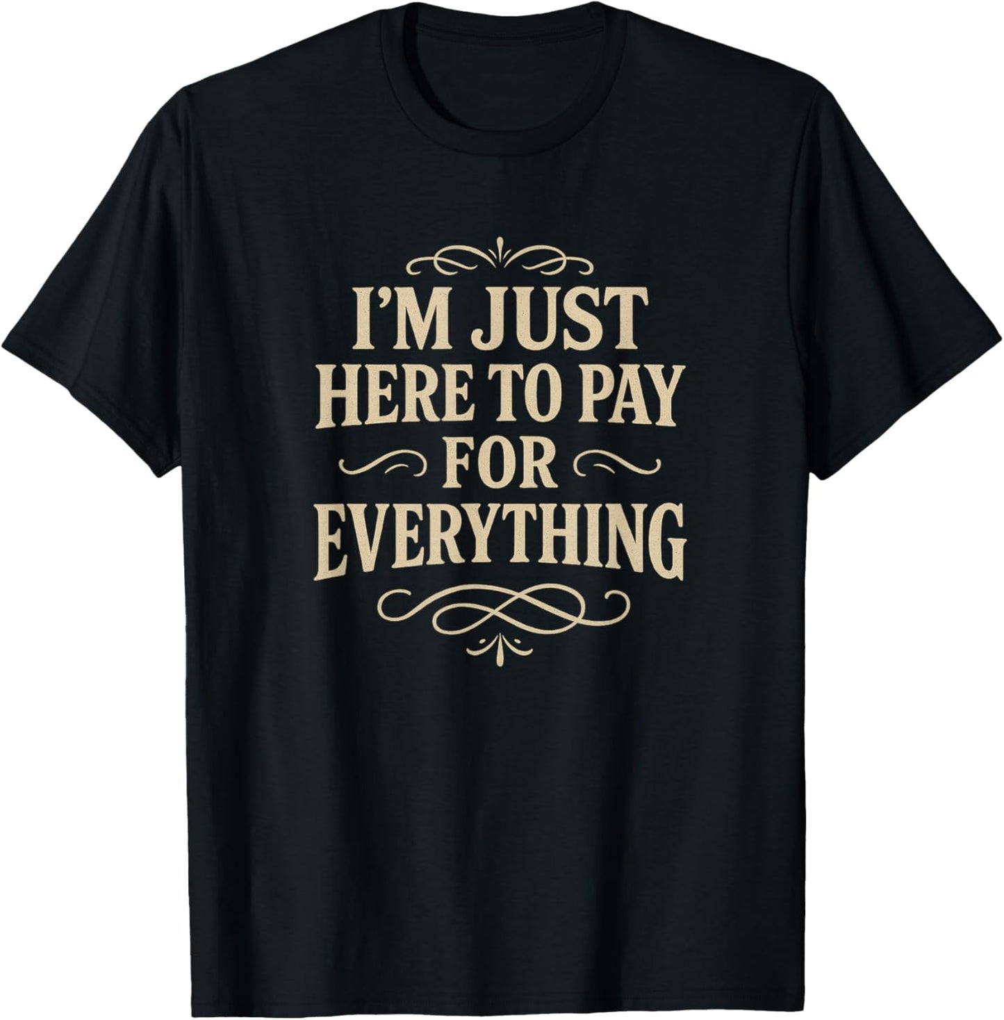 I'm Just Here to Pay for Everything T-Shirt - T-Shirt | Black