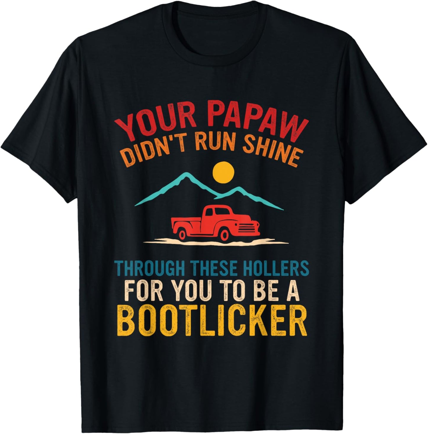 Your Papaw, Didn't Run Shine, Through These Hollers T-Shirt - T-Shirt | Black