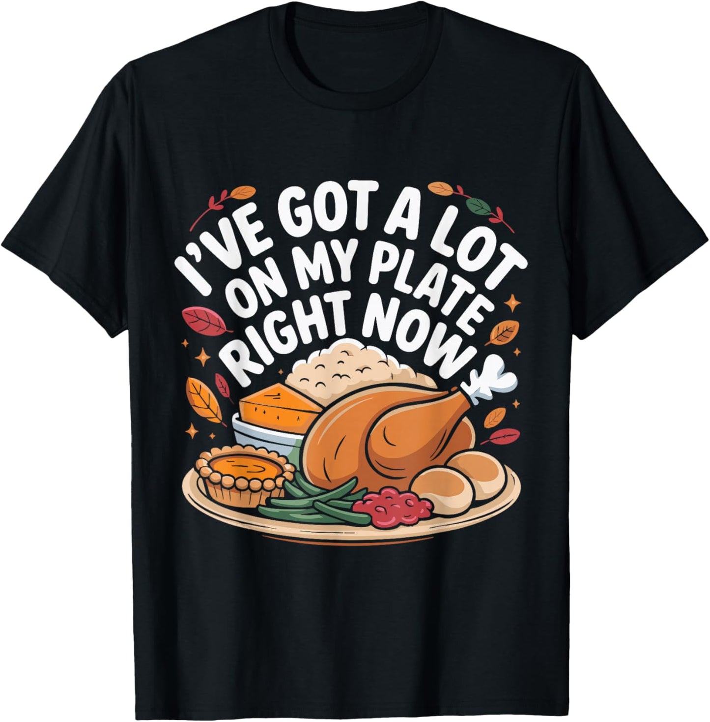 I've Got a Lot On My Plate Right Now Thanksgiving Dinner Fun T-Shirt - T-Shirt | Black