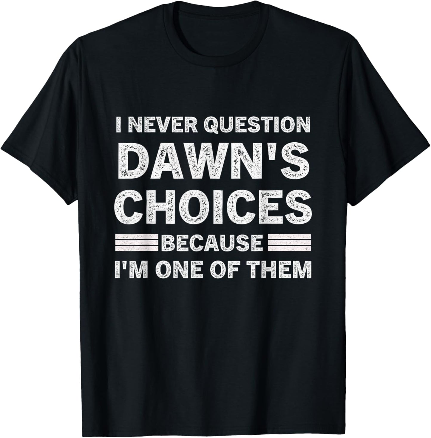 I Never Question DAWN's Choices Because I'm One of Them T-Shirt - T-Shirt | Black