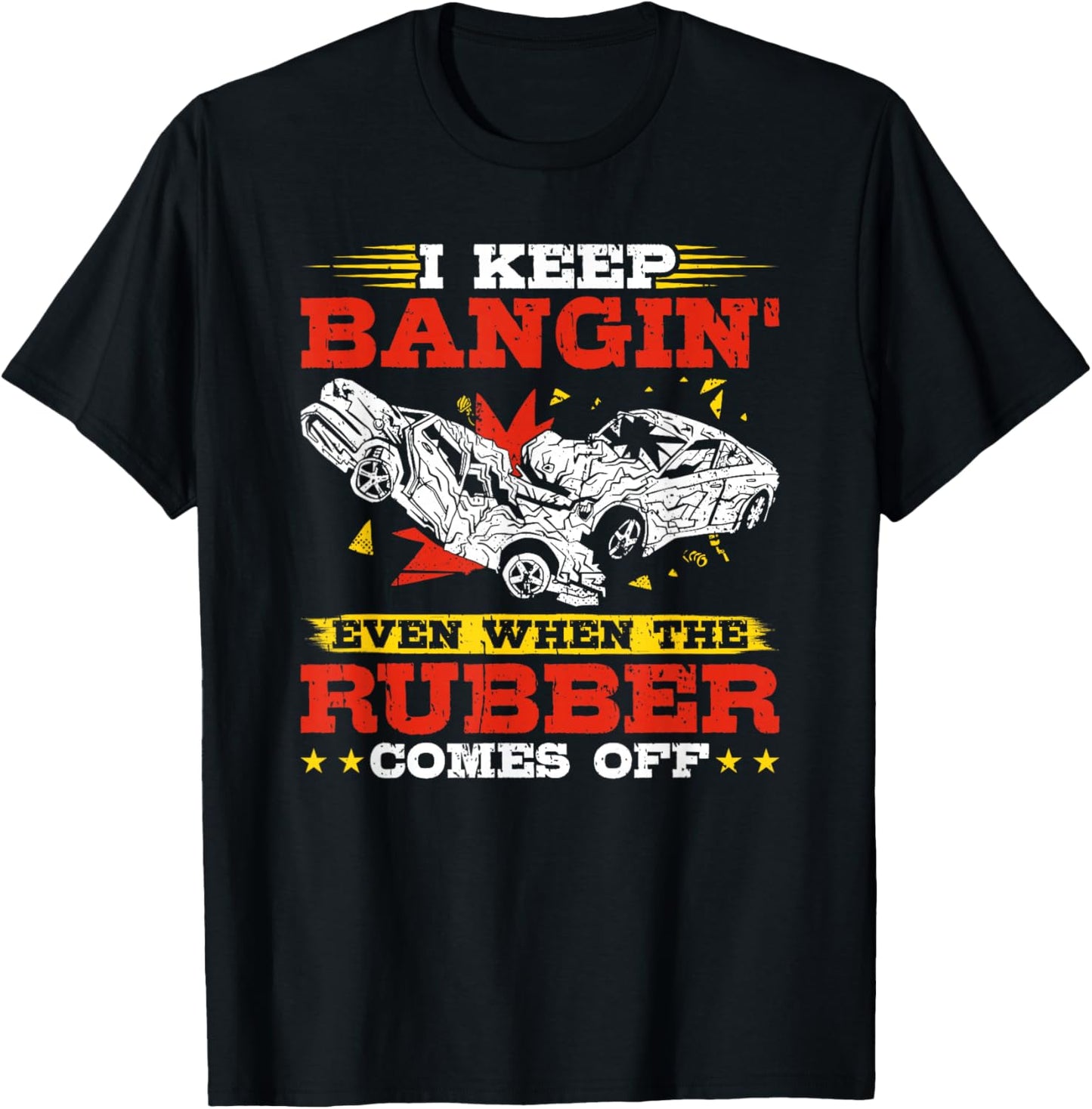 I Keep Bangin' Even When The Rubber Comes Off Demo Derby T-Shirt - T-Shirt | Black