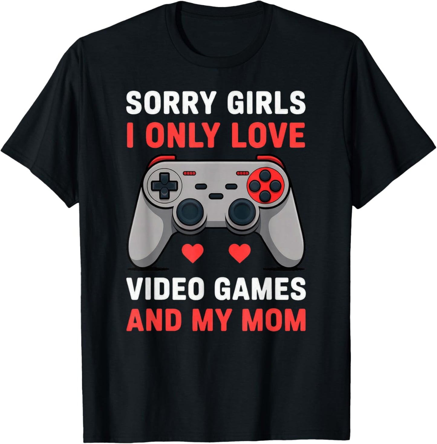 Valentine Sorry Girls I Only Love Video Games and My Mom T-Shirt - T-Shirt | Black
