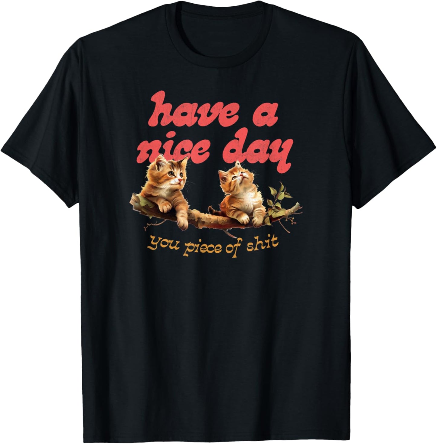 Have A Nice Day You Piece of Shit Funny Cat Sarcastic Meme T-Shirt - T-Shirt | Black