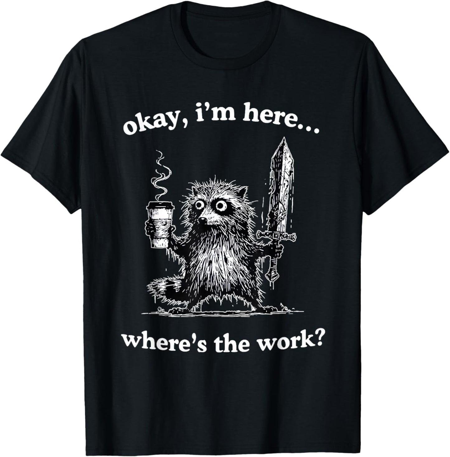 Okay I'm Here Where's The Work Funny Raccoon Coffee Meme T-Shirt - T-Shirt | Black