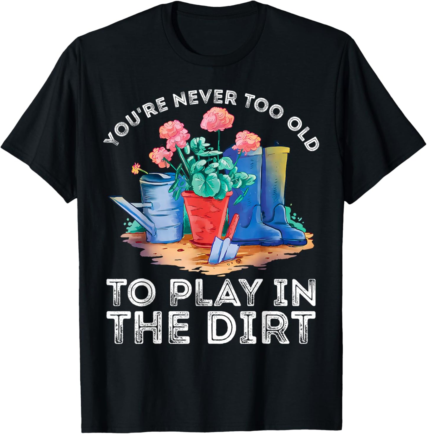 You're Never Too Old to Play in The Garden Funny Gardening T-Shirt - T-Shirt | Black