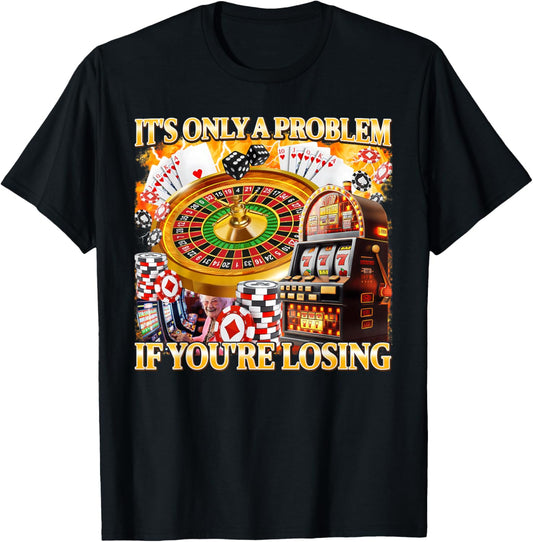 It's Only A Problem If You're Losing Gambling Meme Bootleg T-Shirt - T-Shirt | Black