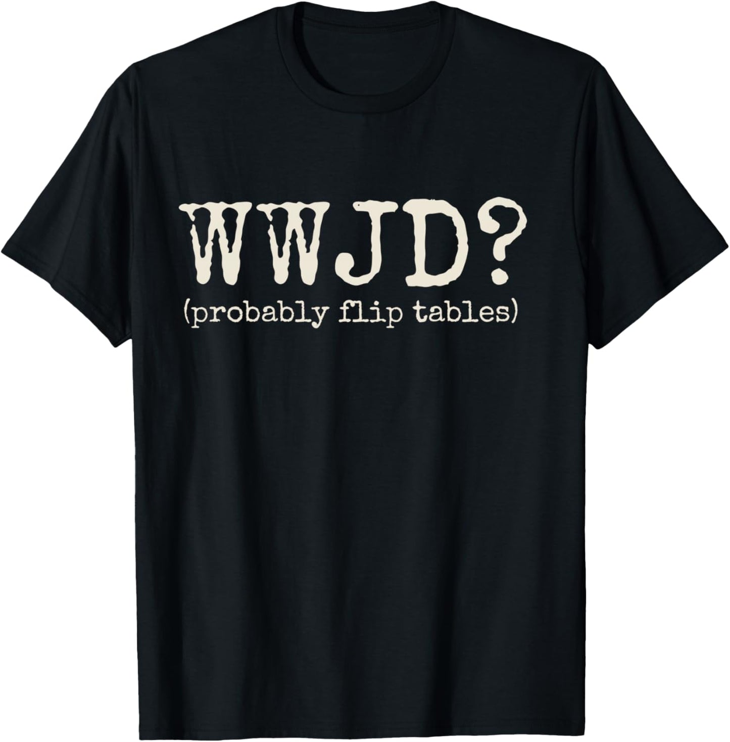 WWJD Probably Flip Tables Funny Christian Jesus Bible Verse T-Shirt - T-Shirt | Black