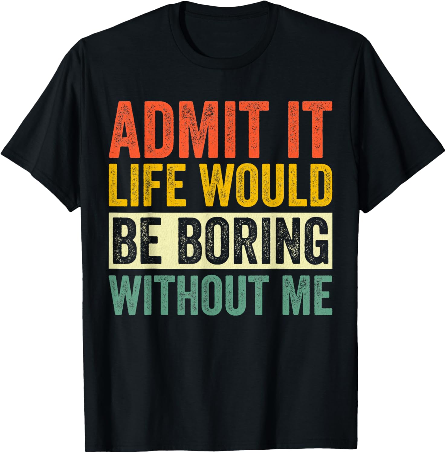 Admit It Life Would Be Boring Without Me Sarcastic Funny T-Shirt - T-Shirt | Black